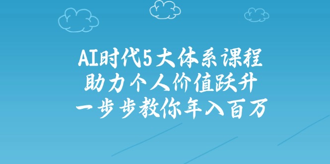 AI时代5大体系课程：助力个人价值跃升，一步步教你年入百万-云创网