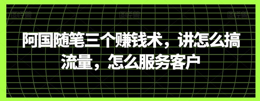 阿国随笔三个赚钱术，讲怎么搞流量，怎么服务客户-云创网