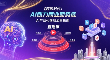 超级时代：AI助力商业新势能直播课，AI产业化落地全景指南-云创网