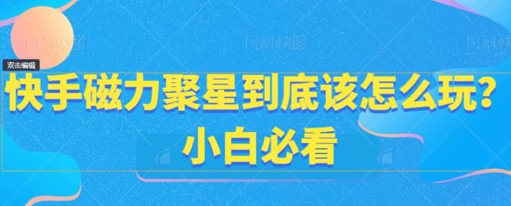 快手磁力聚星到底该怎么玩？小白必看-云创网