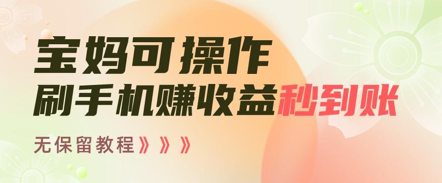 宝妈可操作刷手机赚收益秒到账无保留教程，亲测有效无套路-云创网