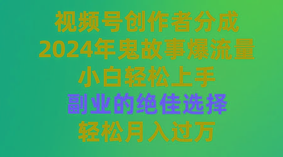 (9385期)视频号创作者分成，2024年鬼故事爆流量，小白轻松上手，副业的绝佳选择…-云创网