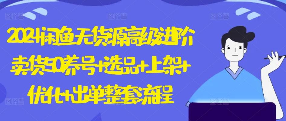 2024闲鱼无货源高级进阶卖货5.0.养号+选品+上架+优化+出单整套流程【揭秘】-云创网