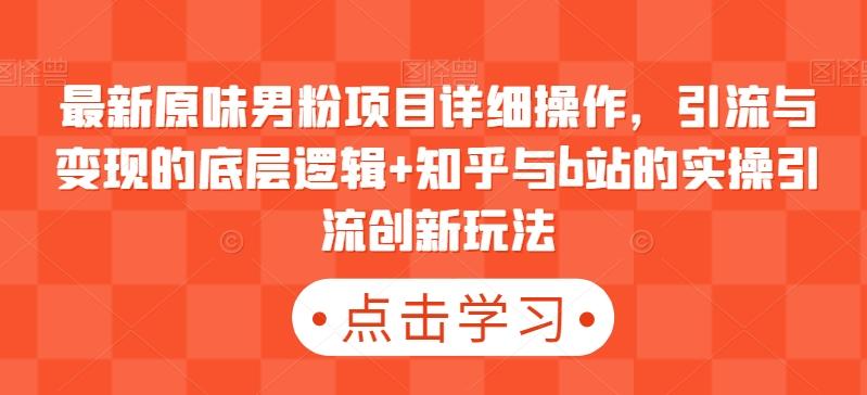 最新原味男粉项目详细操作，引流与变现的底层逻辑+知乎与b站的实操引流创新玩法-云创网