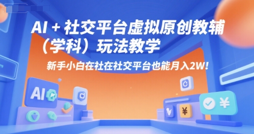AI+小红书虚拟原创教辅(学科)玩法教学，新手小白在小红书也能月入2W(更新)-云创网