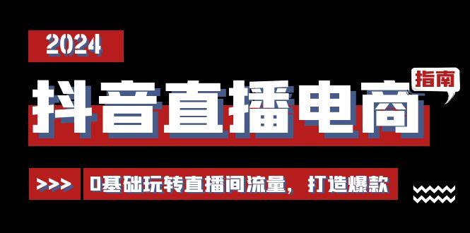 抖音直播电商运营必修课，0基础玩转直播间流量，打造爆款(29节)-云创网