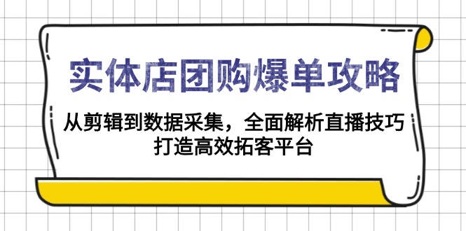 实体店-团购爆单攻略：从剪辑到数据采集，全面解析直播技巧，打造高效…-云创网