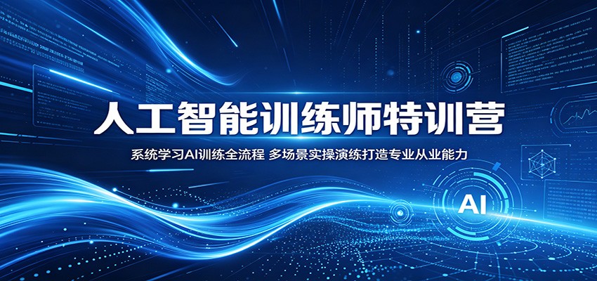人工智能训练师特训营：系统学习AI训练全流程，多场景实操演练打造专业从业能力-云创网