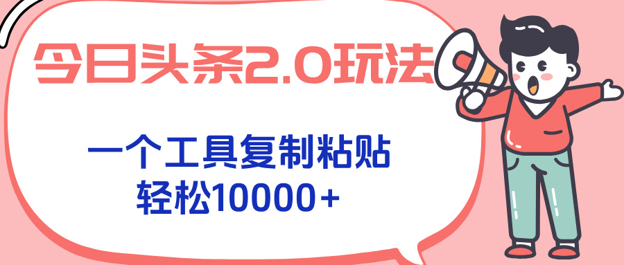 今日头条2.0玩法，一个工具复制粘贴，轻松月入1000+-云创网