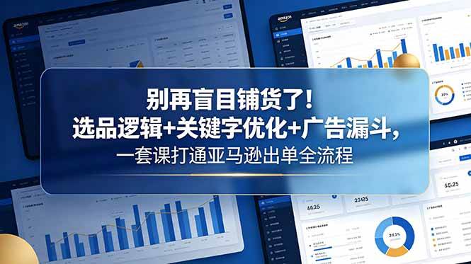 （18705期）别再盲目铺货了！选品逻辑+关键字优化+广告漏斗，一套课打通亚马逊出单全流程-云创网