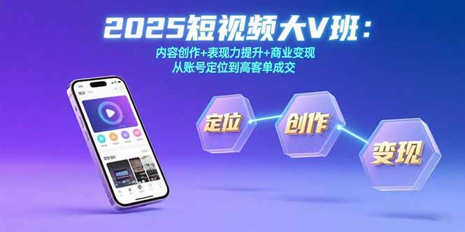 2025短视频大V班：内容创作+表现力提升+商业变现  从账号定位到高客单成交-云创网