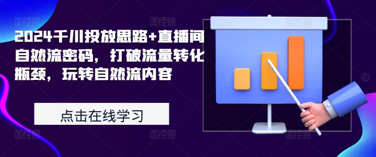 2024千川投放思路+直播间自然流密码，打破流量转化瓶颈，玩转自然流内容-云创网