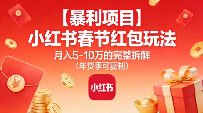 【暴利项目】小红书春节红包玩法月入5W的完整拆解(年货季可复制)-云创网