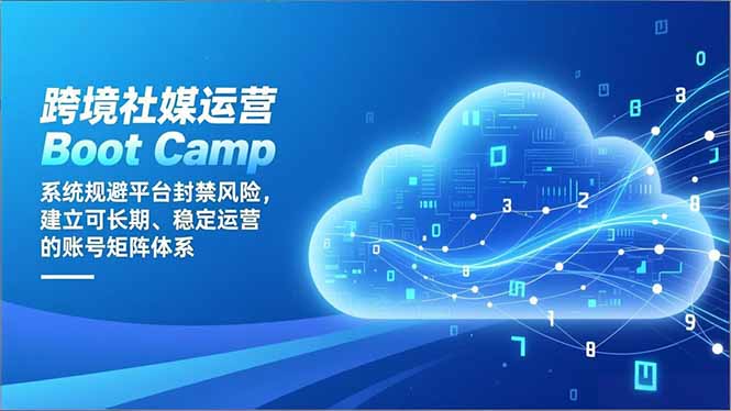 跨境社媒运营Boot Camp：系统规避平台封禁风险，建立可长期、稳定运营的账号矩阵体系-云创网