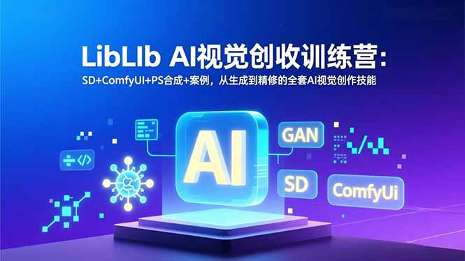 LibLIb AI视觉创收训练营：SD+ComfyUI+PS合成+案例，从生成到精修的全套AI视觉创作技能-云创网