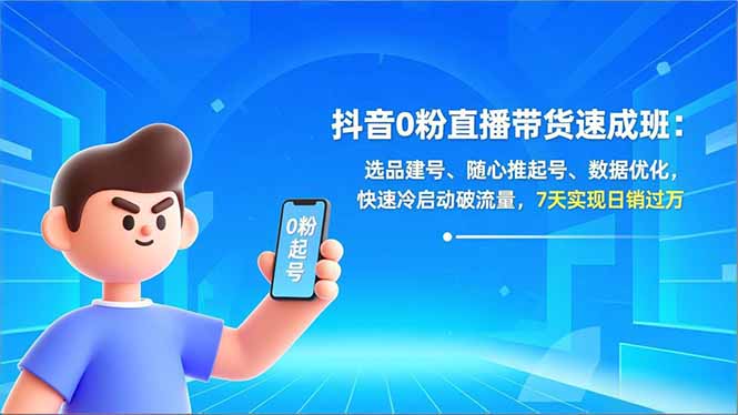 抖音0粉直播带货速成班：选品建号、随心推起号、数据优化，快速冷启动破流量，7天实现日销过万-云创网