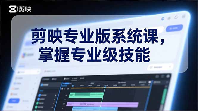 剪映专业版系统课，基础操作、高级技巧、电影调色、特效制作、AI应用/等等，掌握专业级技能-云创网