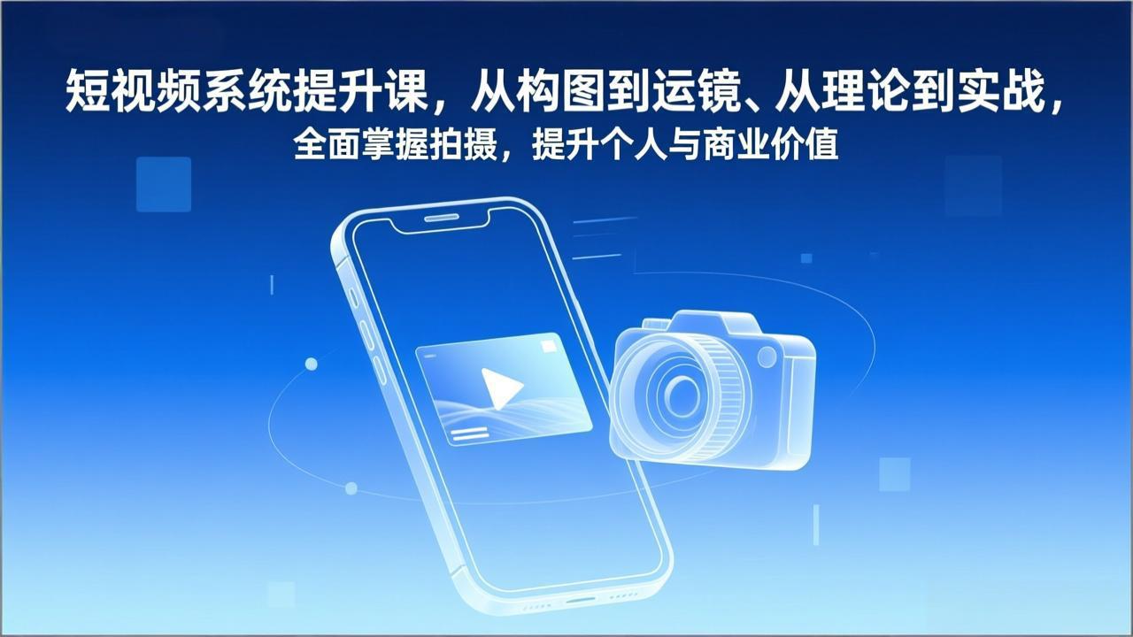 短视频系统提升课，从构图到运镜、从理论到实战，全面掌握拍摄，提升个人与商业价值-云创网