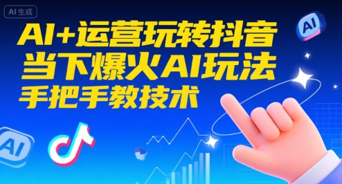 AI+运营玩转抖音，当下爆火AI玩法，手把手教技术(更新26年)-云创网