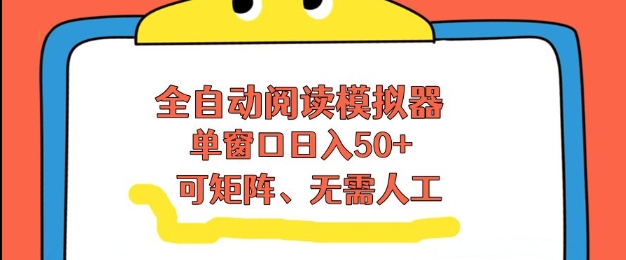 全自动阅读模拟器，单窗口50+靠高效流量获取收益，无需人工，可矩阵操作【揭秘】-云创网