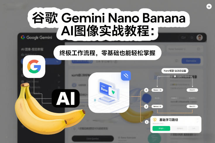 谷歌Gemini Nano Banana AI图像实战教程：终极工作流程，零基础也能轻松掌握-云创网