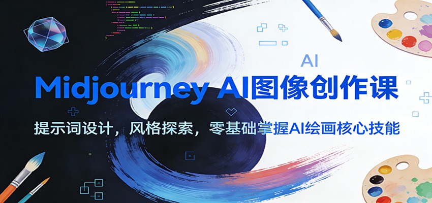 Midjourney AI图像创作课：提示词设计，风格探索，零基础掌握AI绘画核心技能-云创网