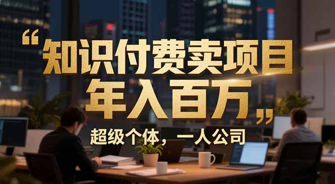 从0到年入百万：超级个体实战心得公开，个人IP×精准引流×成交系统全拆解-云创网