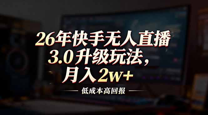 26年快手无人直播3.0升级玩法，低成本高回报，月入2w+-云创网