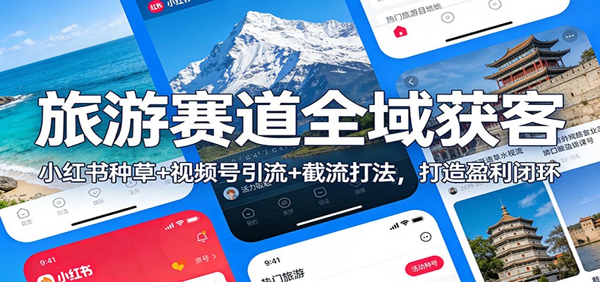 旅游赛道全域获客：小红书种草+视频号引流+截流打法，打造盈利闭环-云创网