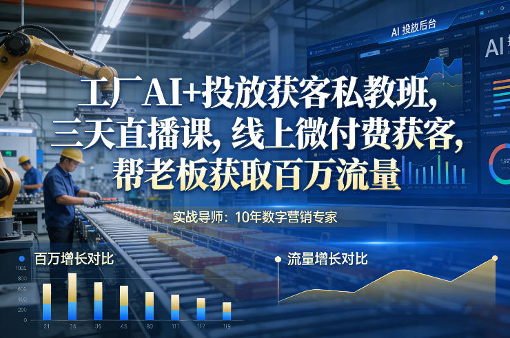 工厂AI+投放获客私教班，三天直播课，线上微付费获客，帮老板获取百万流量-云创网