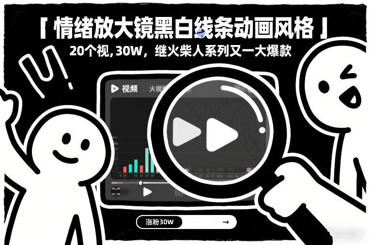 情绪放大镜黑白线条动画风格，20个视频，涨粉30W，继火柴人系列又一大爆款-云创网