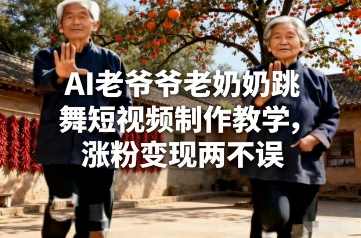 AI老爷爷老奶奶跳舞短视频制作教学，涨粉变现两不误-云创网