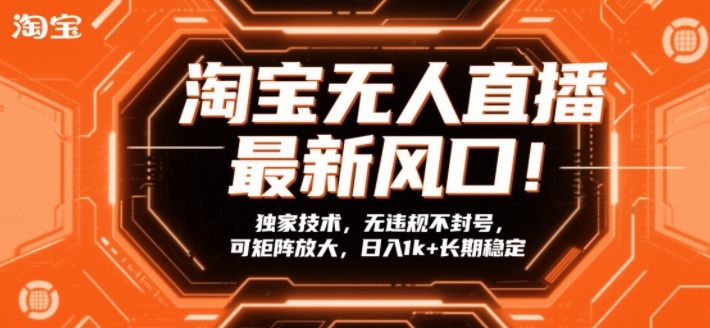 淘宝无人直播最新风口！独家技术，无违规不封号，可矩阵放大，日入1k+长期稳定【揭秘】-云创网