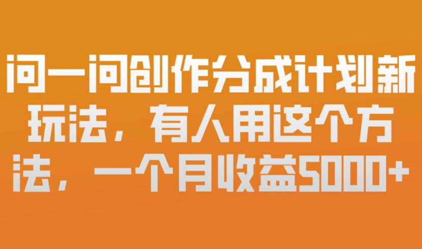 问一问创作分成计划新玩法，有人用这个方法，一个月收益5k，新手友好，有微信就能做【揭秘】-云创网