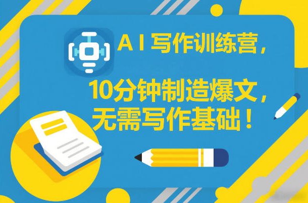 AI写作训练营，10分钟制造爆文，无需写作基础-云创网