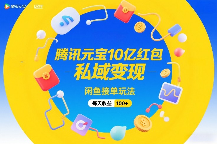 腾讯元宝10亿红包，私域变现，闲鱼接单玩法，每天收益100+-云创网
