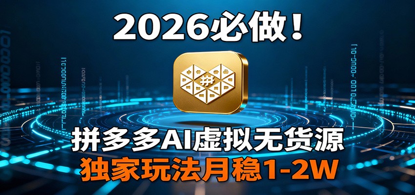 2026 必做！拼多多 AI 虚拟无货源，独家玩法月稳 1-2W-云创网