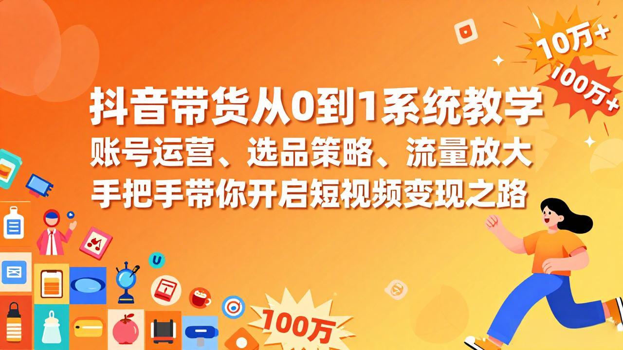 抖音带货从0到1系统教学，账号运营、选品策略、流量放大，手把手带你开启短视频变现之路-云创网