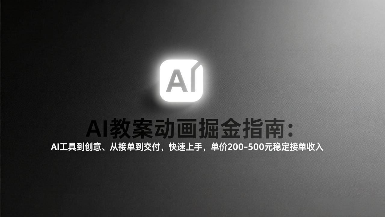 AI教案动画掘金指南：从工具到创意、从接单到交付，快速上手，单价200-500元稳定接单收入-云创网