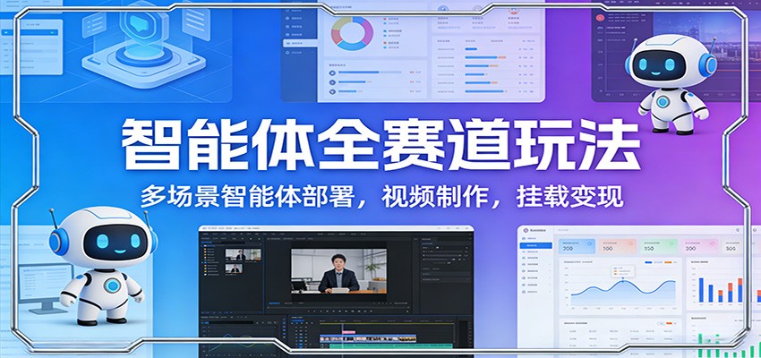 智能体全赛道玩法：多场景智能体部署，视频制作，挂载变现-云创网