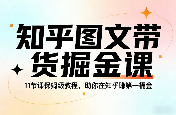 知乎图文带货掘金课，11节课保姆级教程，助你在知乎賺第一桶金-云创网