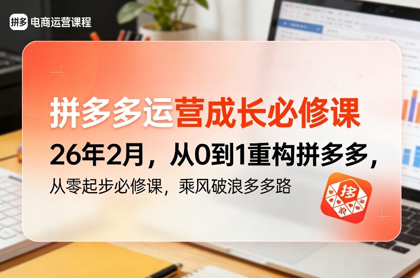 拼多多运营成长必修课26年2月，从0到1重构拼多多，从零起步必修课，乘风破浪多多路-云创网