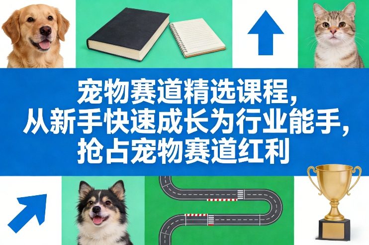 宠物赛道精选课程，从新手快速成长为行业能手，抢占宠物赛道红利-云创网
