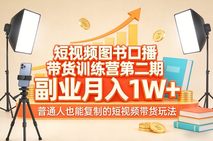 短视频图书口播带货训练营第二期，副业月入1W＋，普通人也能复制的短视频带货玩法-云创网