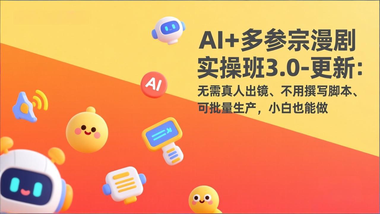 AI+多参宗漫剧实操班3.0-更新：无需真人出镜、不用撰写脚本、可批量生产，小白也能做-云创网