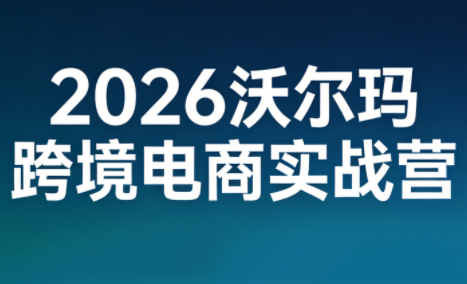 2026沃尔玛跨境电商实战营-云创网