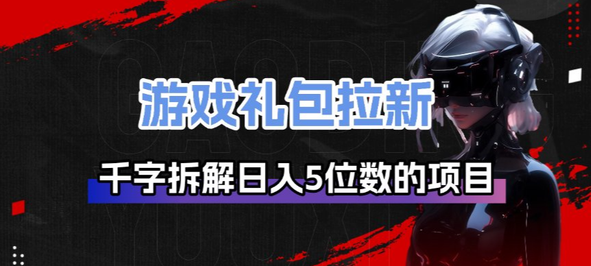 游戏礼包拉新_千字拆解日入5位数的项目逻辑-云创网