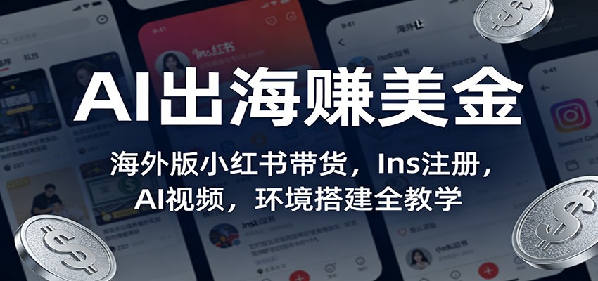 AI出海赚美金：海外版小红书带货，Ins注册，AI视频，环境搭建全教学-云创网