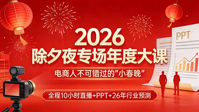 2026除夕夜专场年度大课，全程10小时直播+PPT+26年行业预测，是电商人不可错过的“小春晚”-云创网