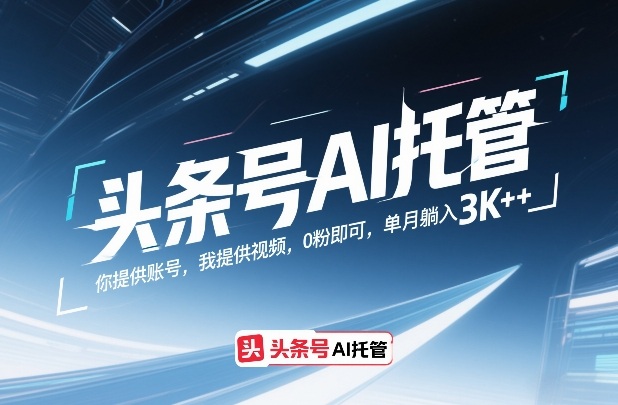 头条号AI托管，你提供账号，我提供视频，0粉即可，单月躺入3k+【揭秘】-云创网